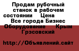 Продам рубочный станок в рабочем состоянии  › Цена ­ 55 000 - Все города Бизнес » Оборудование   . Крым,Грэсовский